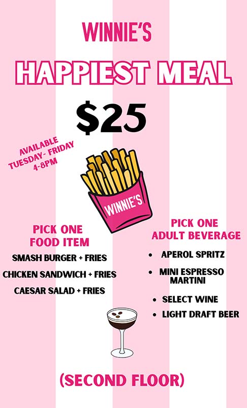 Promotional poster for Winnie’s $25 “Happiest Meal” featuring a food item, fries, and a choice of adult beverage, available Tuesday to Friday, 4-8 PM, on the second floor.